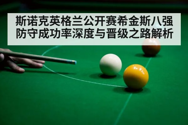斯诺克英格兰公开赛希金斯八强防守成功率深度与晋级之路解析